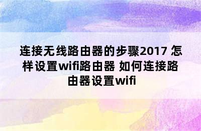 连接无线路由器的步骤2017 怎样设置wifi路由器 如何连接路由器设置wifi